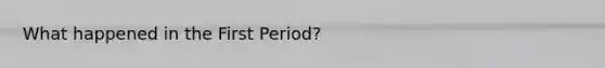 What happened in the First Period?