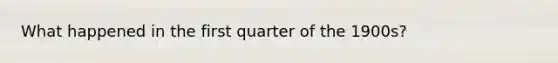 What happened in the first quarter of the 1900s?