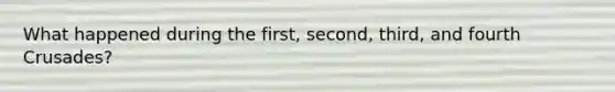 What happened during the first, second, third, and fourth Crusades?