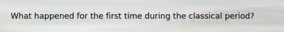 What happened for the first time during the classical period?