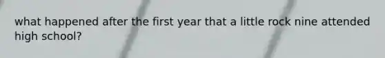 what happened after the first year that a little rock nine attended high school?