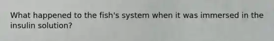 What happened to the fish's system when it was immersed in the insulin solution?