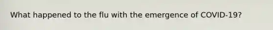What happened to the flu with the emergence of COVID-19?