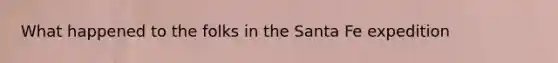 What happened to the folks in the Santa Fe expedition