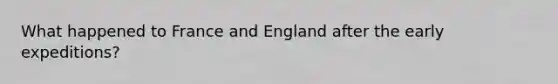 What happened to France and England after the early expeditions?