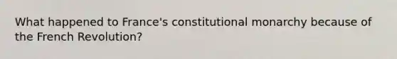 What happened to France's constitutional monarchy because of the French Revolution?