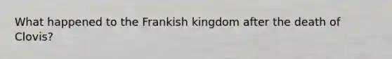 What happened to the Frankish kingdom after the death of Clovis?