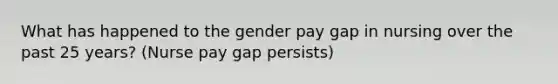 What has happened to the gender pay gap in nursing over the past 25 years? (Nurse pay gap persists)