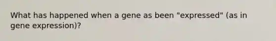 What has happened when a gene as been "expressed" (as in gene expression)?