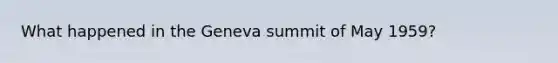 What happened in the Geneva summit of May 1959?