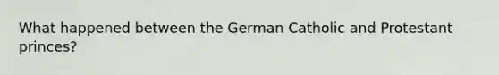 What happened between the German Catholic and Protestant princes?