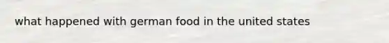 what happened with german food in the united states