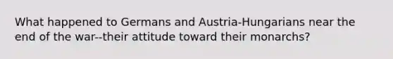 What happened to Germans and Austria-Hungarians near the end of the war--their attitude toward their monarchs?