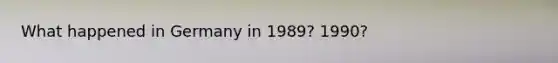 What happened in Germany in 1989? 1990?