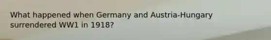 What happened when Germany and Austria-Hungary surrendered WW1 in 1918?