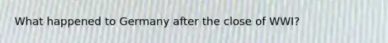 What happened to Germany after the close of WWI?