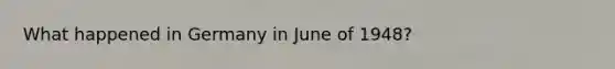 What happened in Germany in June of 1948?