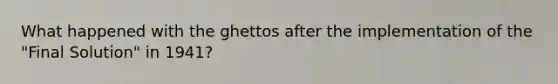 What happened with the ghettos after the implementation of the "Final Solution" in 1941?