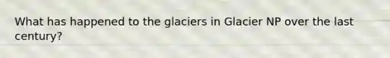 What has happened to the glaciers in Glacier NP over the last century?