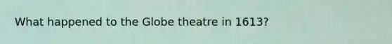 What happened to the Globe theatre in 1613?