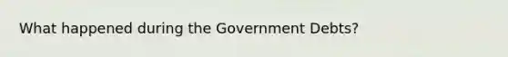 What happened during the Government Debts?