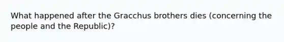 What happened after the Gracchus brothers dies (concerning the people and the Republic)?