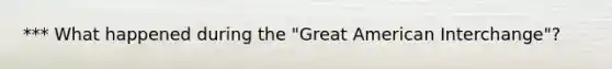 *** What happened during the "Great American Interchange"?