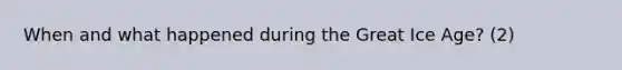 When and what happened during the Great Ice Age? (2)
