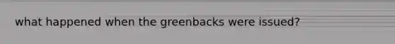 what happened when the greenbacks were issued?