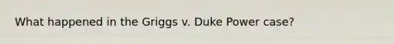 What happened in the Griggs v. Duke Power case?