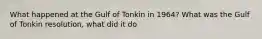 What happened at the Gulf of Tonkin in 1964? What was the Gulf of Tonkin resolution, what did it do