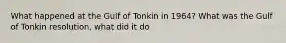 What happened at the Gulf of Tonkin in 1964? What was the Gulf of Tonkin resolution, what did it do