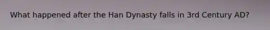 What happened after the Han Dynasty falls in 3rd Century AD?