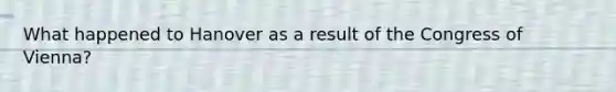 What happened to Hanover as a result of the Congress of Vienna?