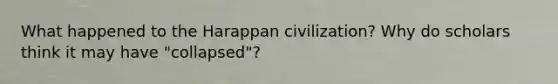 What happened to the Harappan civilization? Why do scholars think it may have "collapsed"?