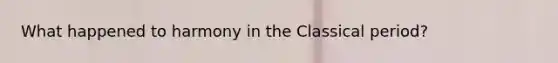 What happened to harmony in the Classical period?