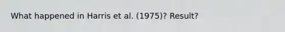 What happened in Harris et al. (1975)? Result?