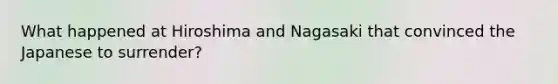 What happened at Hiroshima and Nagasaki that convinced the Japanese to surrender?