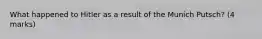 What happened to Hitler as a result of the Munich Putsch? (4 marks)