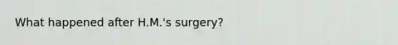 What happened after H.M.'s surgery?