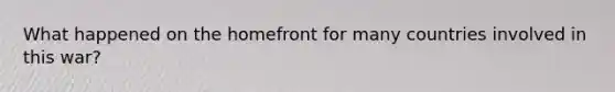 What happened on the homefront for many countries involved in this war?