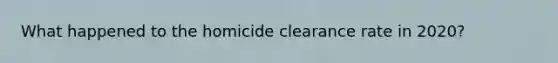 What happened to the homicide clearance rate in 2020?