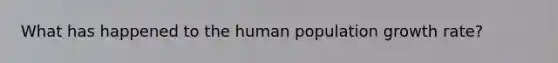 What has happened to the human population growth rate?