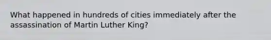 What happened in hundreds of cities immediately after the assassination of Martin Luther King?