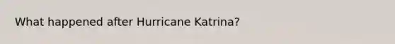 What happened after Hurricane Katrina?