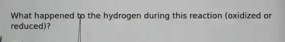 What happened to the hydrogen during this reaction (oxidized or reduced)?