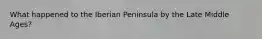 What happened to the Iberian Peninsula by the Late Middle Ages?