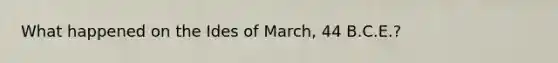 What happened on the Ides of March, 44 B.C.E.?