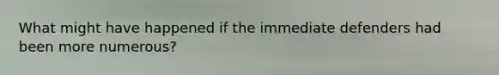 What might have happened if the immediate defenders had been more numerous?