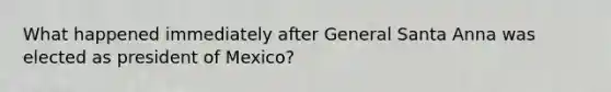 What happened immediately after General Santa Anna was elected as president of Mexico?